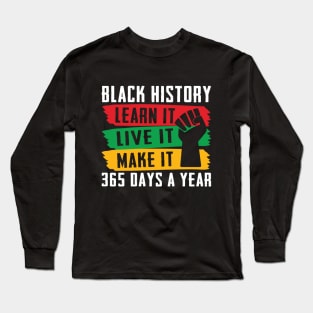 Black History Shirt, Live learn make it 365 days a year Long Sleeve T-Shirt